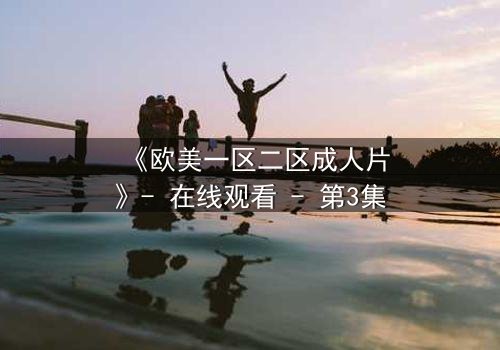 《欧美一区二区成人片》- 在线观看 - 第3集