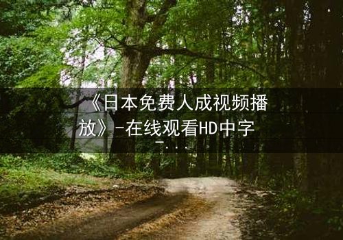 《日本免费人成视频播放》-在线观看HD中字 - 免费1080P超清完整无删