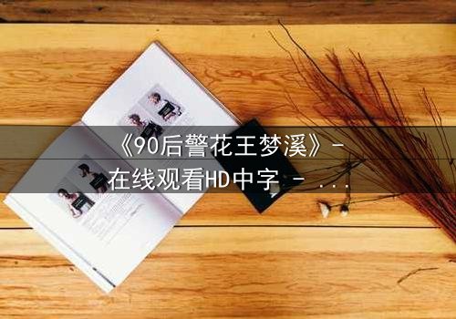 《90后警花王梦溪》- 在线观看HD中字 - 她能否在生死边缘守护正义?