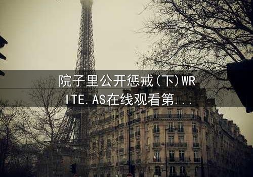 院子里公开惩戒(下)WRITE.AS在线观看第3集 - 真相大白,谁将付出代价?