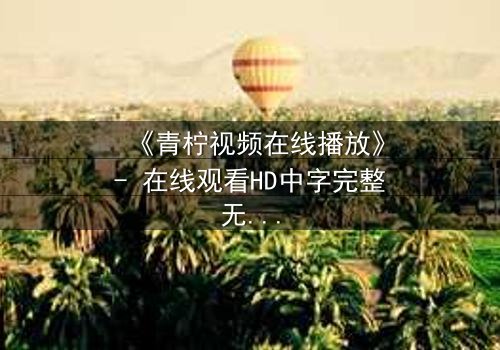 《青柠视频在线播放》- 在线观看HD中字完整无删影视大全第3集 - 揭开隐藏的真相