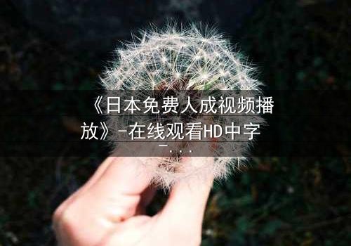 《日本免费人成视频播放》-在线观看HD中字 - 免费1080P超清影视大全第3集