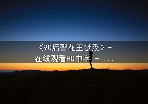 《90后警花王梦溪》- 在线观看HD中字 - 她能否在生死边缘守护正义?