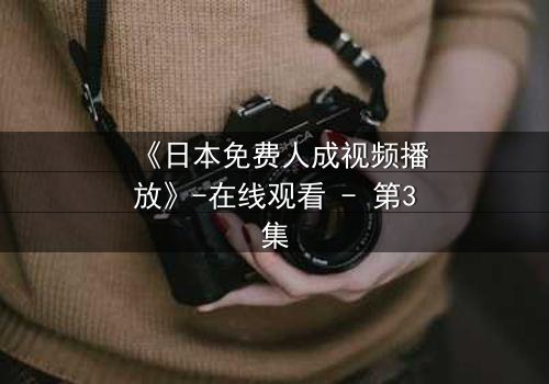 《日本免费人成视频播放》-在线观看 - 第3集