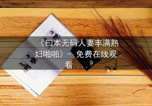《曰本无码人妻丰满熟妇啪啪》- 免费在线观看 - HD中字第3集