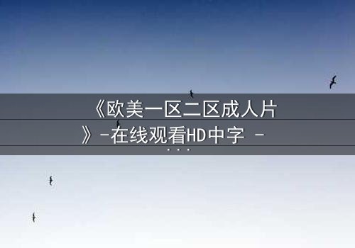《欧美一区二区成人片》-在线观看HD中字 - 免费1080P超清完整无删
