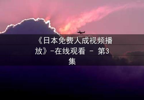 《日本免费人成视频播放》-在线观看 - 第3集