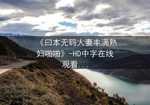 《曰本无码人妻丰满熟妇啪啪》-HD中字在线观看 - 免费1080P超清第3集
