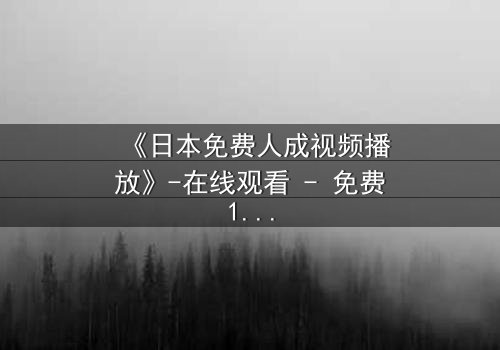 《日本免费人成视频播放》-在线观看 - 免费1080P超清