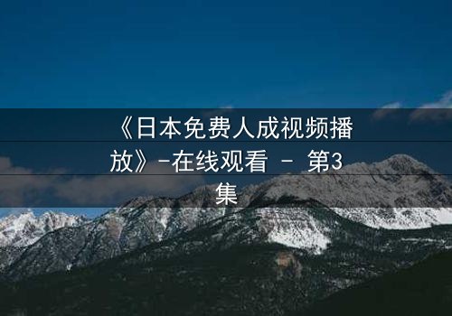 《日本免费人成视频播放》-在线观看 - 第3集