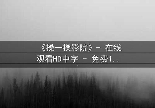 《操一操影院》- 在线观看HD中字 - 免费1080P超清完整无删