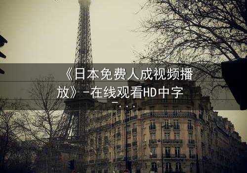 《日本免费人成视频播放》-在线观看HD中字 - 免费1080P超清完整无删