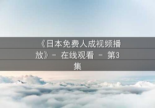 《日本免费人成视频播放》- 在线观看 - 第3集