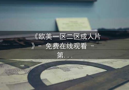 《欧美一区二区成人片》- 免费在线观看 - 第3集HD中字