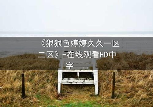 《狠狠色婷婷久久一区二区》-在线观看HD中字 - 免费1080P超清完整无删