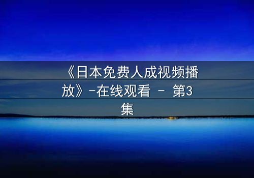 《日本免费人成视频播放》-在线观看 - 第3集