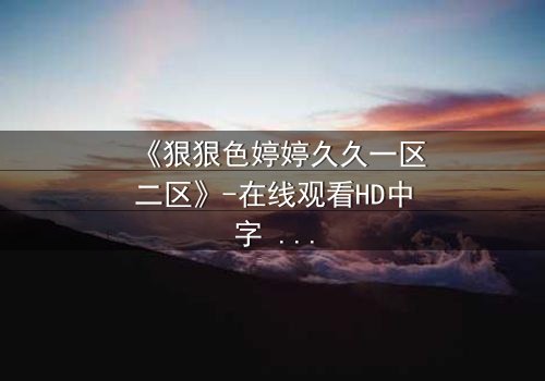 《狠狠色婷婷久久一区二区》-在线观看HD中字 - 免费1080P超清第3集