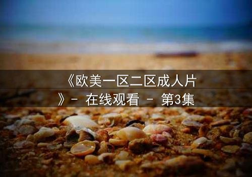 《欧美一区二区成人片》- 在线观看 - 第3集