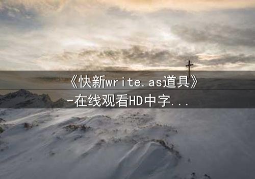 《快新write.as道具》-在线观看HD中字 - 免费1080P超清完整无删