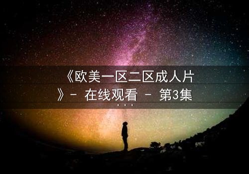 《欧美一区二区成人片》- 在线观看 - 第3集完整无删