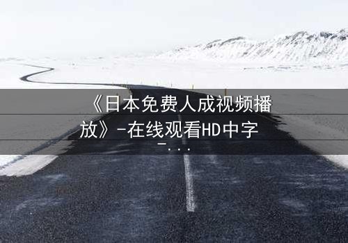 《日本免费人成视频播放》-在线观看HD中字 - 免费1080P超清完整无删