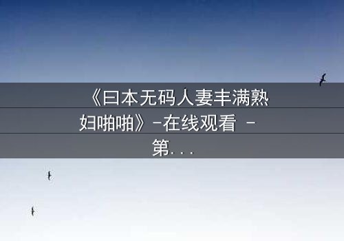 《曰本无码人妻丰满熟妇啪啪》-在线观看 - 第3集 - 免费1080P超清
