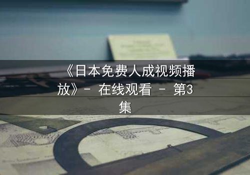 《日本免费人成视频播放》- 在线观看 - 第3集