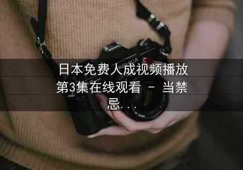 日本免费人成视频播放第3集在线观看 - 当禁忌之恋遇上致命谎言