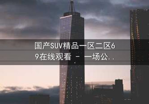 国产SUV精品一区二区69在线观看 - 一场公路追逐中的生死抉择与人性考验