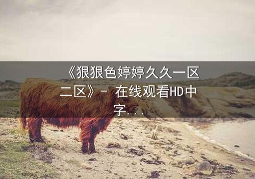 《狠狠色婷婷久久一区二区》- 在线观看HD中字 - 一场禁忌之恋的终极审判