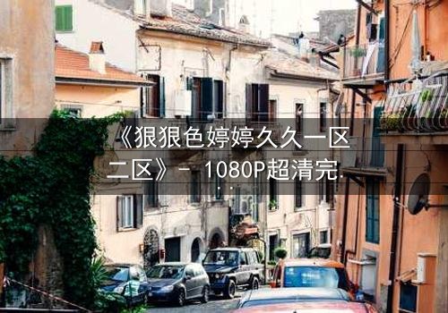 《狠狠色婷婷久久一区二区》- 1080P超清完整无删 - 当禁忌之恋撕裂豪门,谁能全身而退?