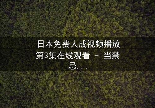 日本免费人成视频播放第3集在线观看 - 当禁忌之恋遇上致命陷阱