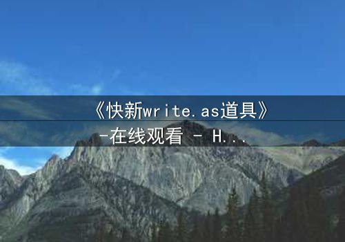 《快新write.as道具》-在线观看 - HD中字免费 - 第8集