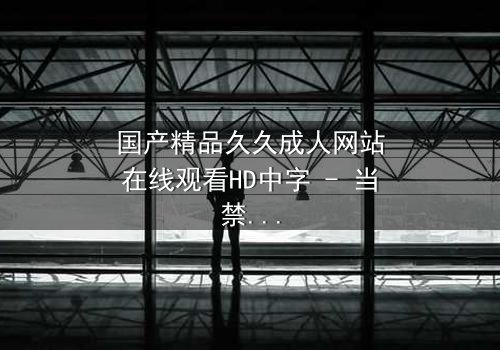 国产精品久久成人网站在线观看HD中字 - 当禁忌之恋撕开道德伪装