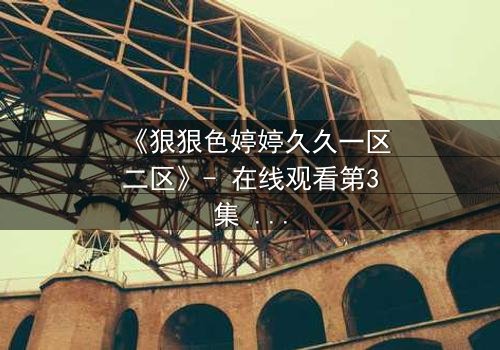 《狠狠色婷婷久久一区二区》- 在线观看第3集 - 当禁忌之恋遇上致命复仇