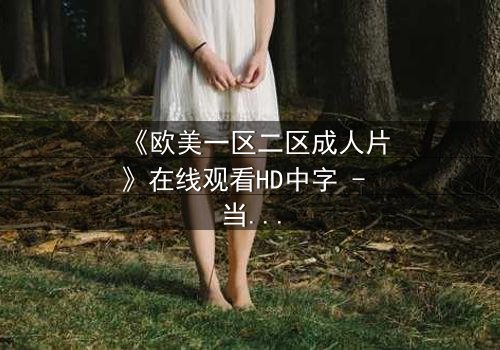 《欧美一区二区成人片》在线观看HD中字 - 当欲望与道德在午夜碰撞