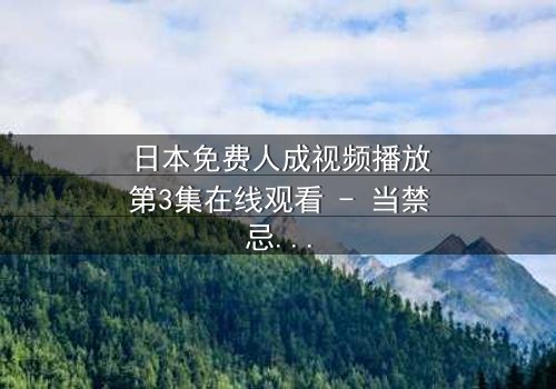 日本免费人成视频播放第3集在线观看 - 当禁忌之门开启,谁将坠入深渊?
