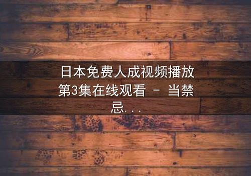 日本免费人成视频播放第3集在线观看 - 当禁忌之恋遇上致命谎言