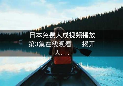 日本免费人成视频播放第3集在线观看 - 揭开人性深处的秘密与救赎
