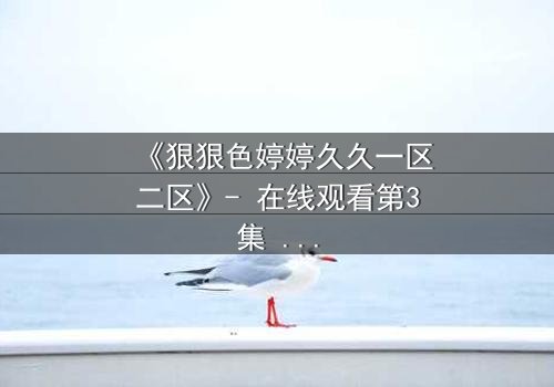 《狠狠色婷婷久久一区二区》- 在线观看第3集 - 禁忌之恋背后的惊天秘密
