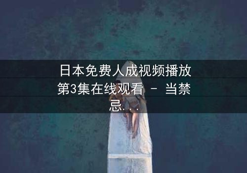 日本免费人成视频播放第3集在线观看 - 当禁忌之恋遇上致命抉择