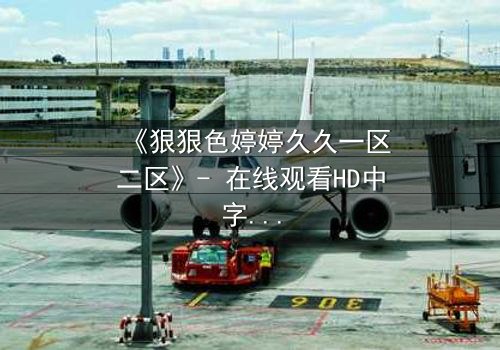 《狠狠色婷婷久久一区二区》- 在线观看HD中字 - 一场禁忌之恋的终极抉择
