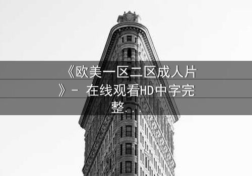《欧美一区二区成人片》- 在线观看HD中字完整无删 - 当欲望与禁忌碰撞,谁将主宰命运?