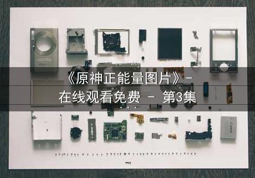 《原神正能量图片》- 在线观看免费 - 第3集完整无删