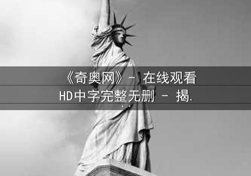 《奇奥网》- 在线观看HD中字完整无删 - 揭开虚拟世界的致命真相