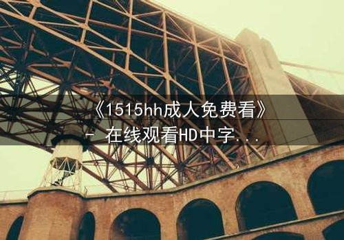 《1515hh成人免费看》- 在线观看HD中字完整无删 - 揭开禁忌之夜的秘密