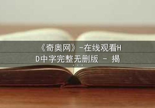 《奇奥网》-在线观看HD中字完整无删版 - 揭开虚拟世界的致命秘密