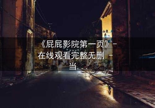 《屁屁影院第一页》- 在线观看完整无删 - 当秘密屏幕亮起,谁在幕后操控你的命运?