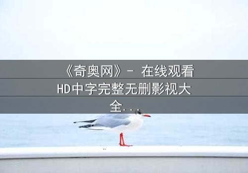 《奇奥网》- 在线观看HD中字完整无删影视大全第3集 - 揭开隐藏的真相,你敢直面吗?