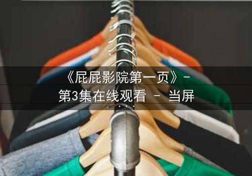 《屁屁影院第一页》- 第3集在线观看 - 当屏幕亮起,秘密无处可逃